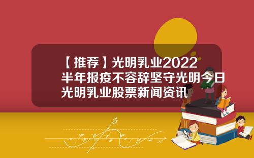 【推荐】光明乳业2022半年报疫不容辞坚守光明今日光明乳业股票新闻资讯