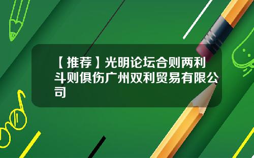 【推荐】光明论坛合则两利斗则俱伤广州双利贸易有限公司