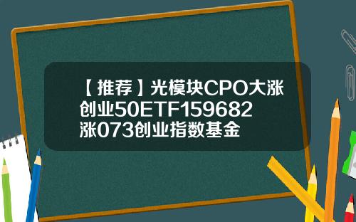 【推荐】光模块CPO大涨创业50ETF159682涨073创业指数基金