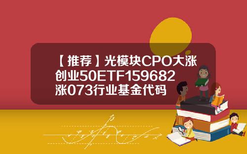 【推荐】光模块CPO大涨创业50ETF159682涨073行业基金代码