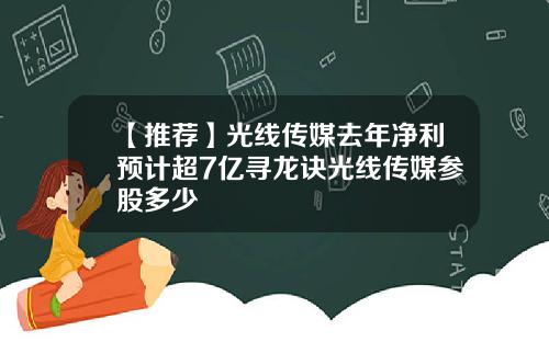 【推荐】光线传媒去年净利预计超7亿寻龙诀光线传媒参股多少