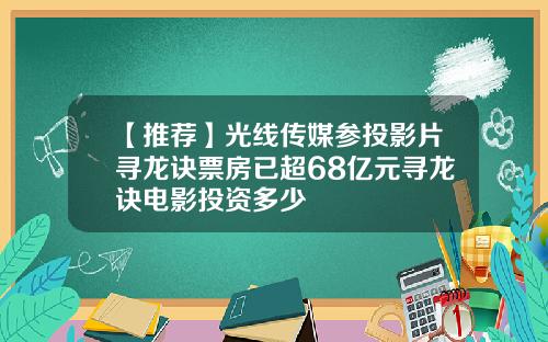 【推荐】光线传媒参投影片寻龙诀票房已超68亿元寻龙诀电影投资多少