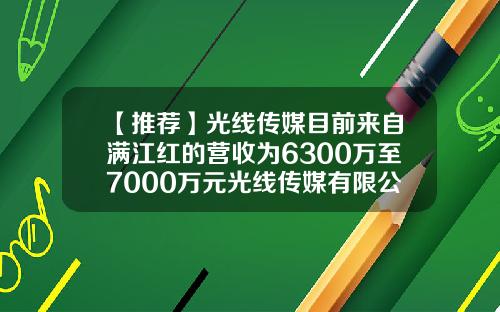【推荐】光线传媒目前来自满江红的营收为6300万至7000万元光线传媒有限公司邮箱