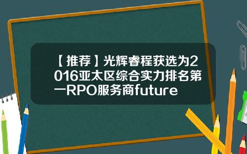 【推荐】光辉睿程获选为2016亚太区综合实力排名第一RPO服务商futurestep是什么公司