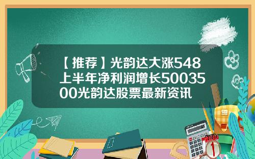 【推荐】光韵达大涨548上半年净利润增长5003500光韵达股票最新资讯