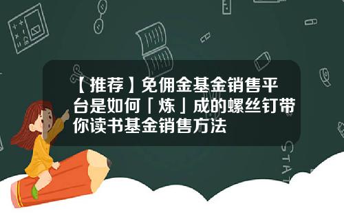 【推荐】免佣金基金销售平台是如何「炼」成的螺丝钉带你读书基金销售方法