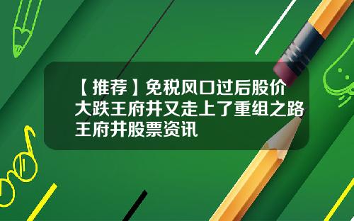 【推荐】免税风口过后股价大跌王府井又走上了重组之路王府井股票资讯