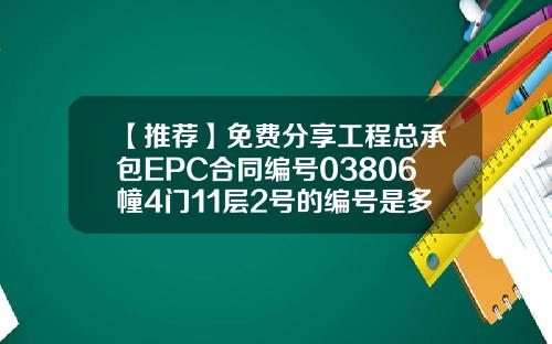 【推荐】免费分享工程总承包EPC合同编号03806幢4门11层2号的编号是多少