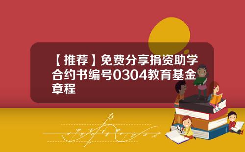 【推荐】免费分享捐资助学合约书编号0304教育基金章程