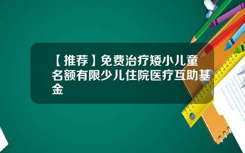 【推荐】免费治疗矮小儿童名额有限少儿住院医疗互助基金