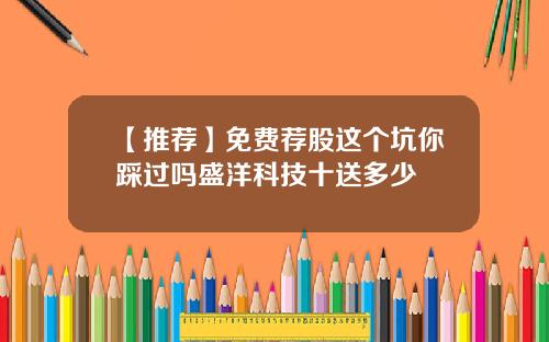【推荐】免费荐股这个坑你踩过吗盛洋科技十送多少