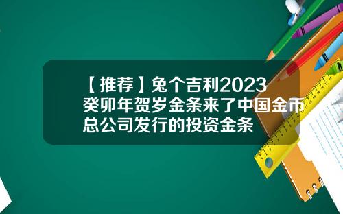 【推荐】兔个吉利2023癸卯年贺岁金条来了中国金币总公司发行的投资金条