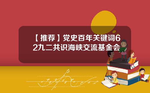 【推荐】党史百年关键词62九二共识海峡交流基金会