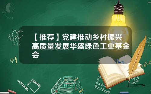 【推荐】党建推动乡村振兴高质量发展华盛绿色工业基金会