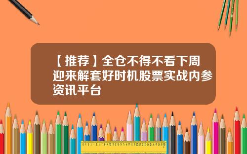 【推荐】全仓不得不看下周迎来解套好时机股票实战内参资讯平台