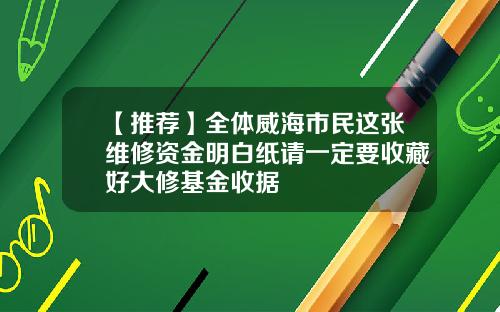 【推荐】全体威海市民这张维修资金明白纸请一定要收藏好大修基金收据