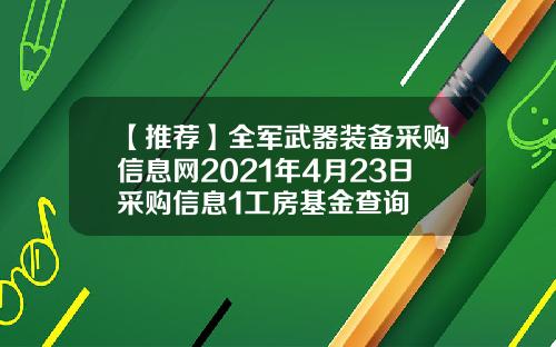 【推荐】全军武器装备采购信息网2021年4月23日采购信息1工房基金查询