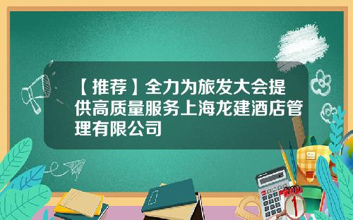 【推荐】全力为旅发大会提供高质量服务上海龙建酒店管理有限公司