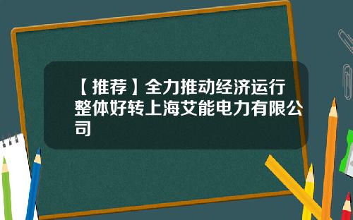 【推荐】全力推动经济运行整体好转上海艾能电力有限公司