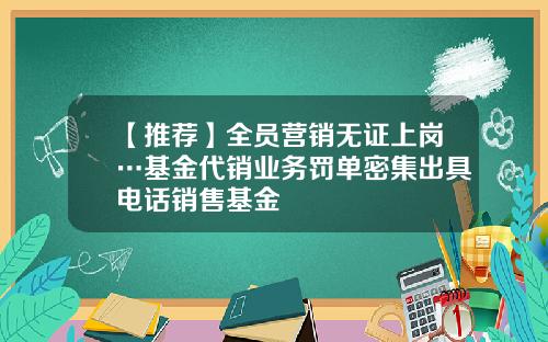 【推荐】全员营销无证上岗…基金代销业务罚单密集出具电话销售基金