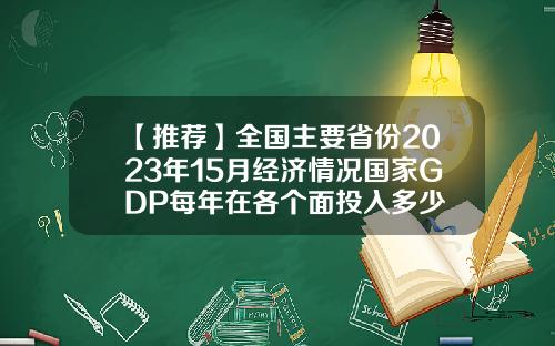 【推荐】全国主要省份2023年15月经济情况国家GDP每年在各个面投入多少