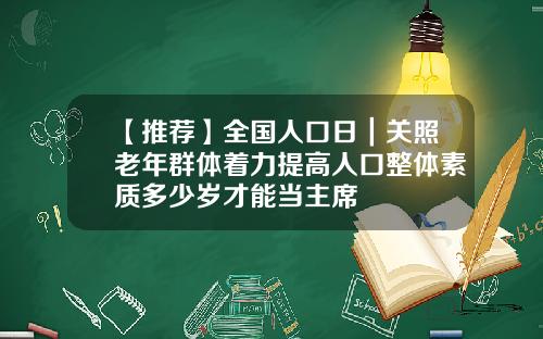 【推荐】全国人口日｜关照老年群体着力提高人口整体素质多少岁才能当主席