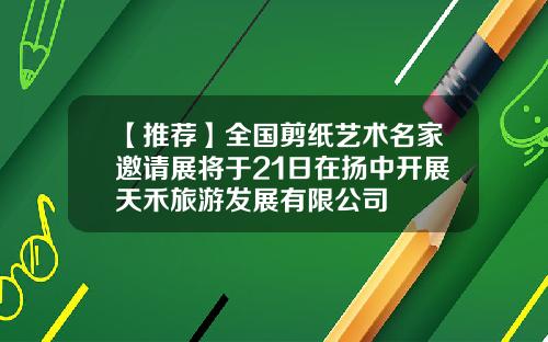 【推荐】全国剪纸艺术名家邀请展将于21日在扬中开展天禾旅游发展有限公司