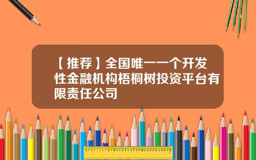 【推荐】全国唯一一个开发性金融机构梧桐树投资平台有限责任公司