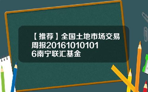 【推荐】全国土地市场交易周报201610101016南宁联汇基金