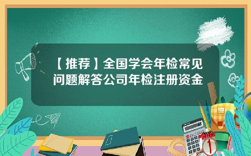 【推荐】全国学会年检常见问题解答公司年检注册资金