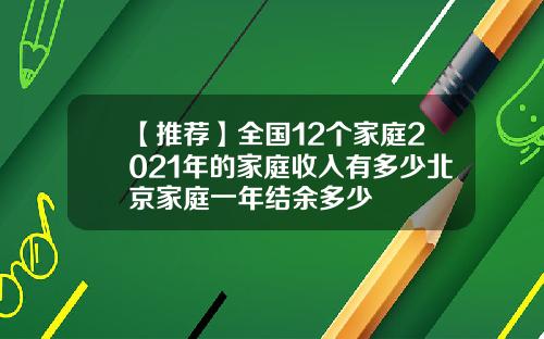 【推荐】全国12个家庭2021年的家庭收入有多少北京家庭一年结余多少