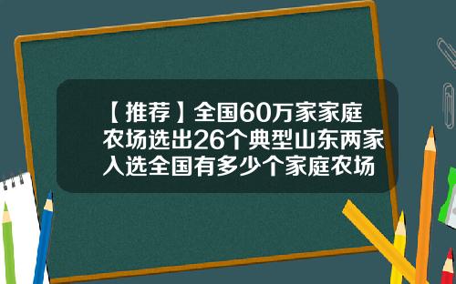 【推荐】全国60万家家庭农场选出26个典型山东两家入选全国有多少个家庭农场