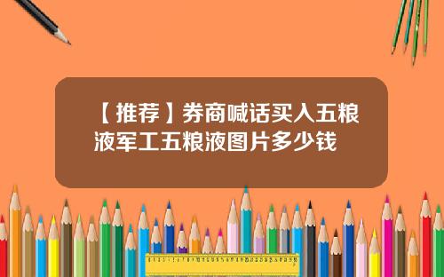 【推荐】券商喊话买入五粮液军工五粮液图片多少钱