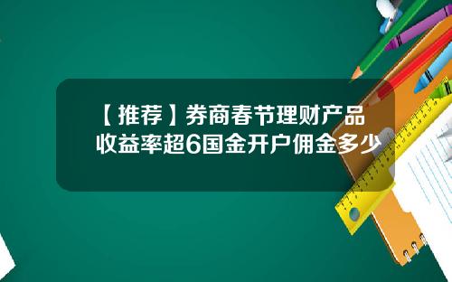 【推荐】券商春节理财产品收益率超6国金开户佣金多少