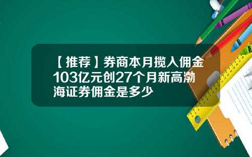 【推荐】券商本月揽入佣金103亿元创27个月新高渤海证券佣金是多少