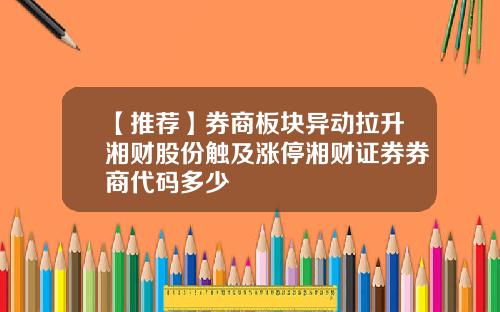 【推荐】券商板块异动拉升湘财股份触及涨停湘财证券券商代码多少