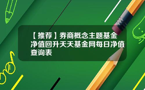 【推荐】券商概念主题基金净值回升天天基金网每日净值查询表