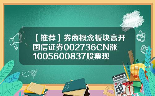 【推荐】券商概念板块高开国信证券002736CN涨1005600837股票现在多少钱了
