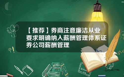 【推荐】券商注意廉洁从业要求明确纳入薪酬管理体系证券公司薪酬管理