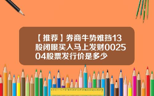 【推荐】券商牛势难挡13股闭眼买入马上发财002504股票发行价是多少