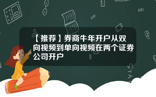 【推荐】券商牛年开户从双向视频到单向视频在两个证券公司开户