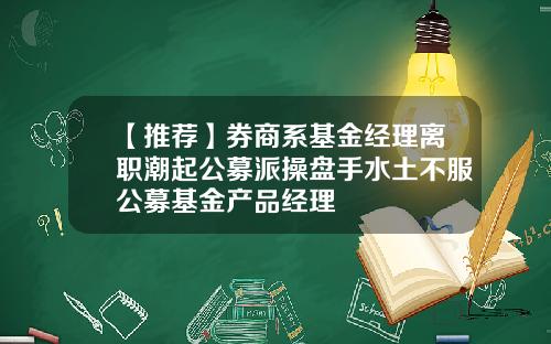 【推荐】券商系基金经理离职潮起公募派操盘手水土不服公募基金产品经理