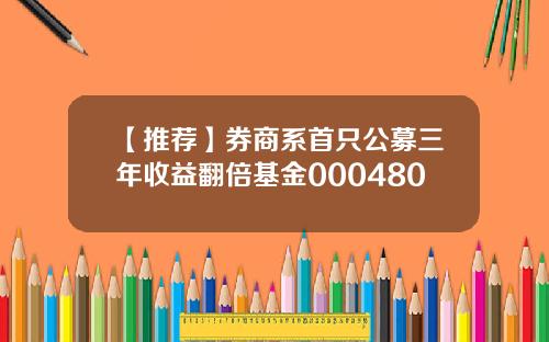 【推荐】券商系首只公募三年收益翻倍基金000480