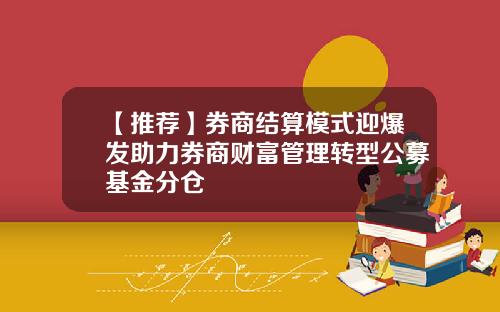 【推荐】券商结算模式迎爆发助力券商财富管理转型公募基金分仓
