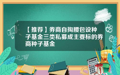 【推荐】券商自掏腰包设种子基金三类私募成主要标的券商种子基金