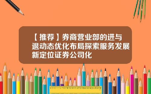 【推荐】券商营业部的进与退动态优化布局探索服务发展新定位证券公司化