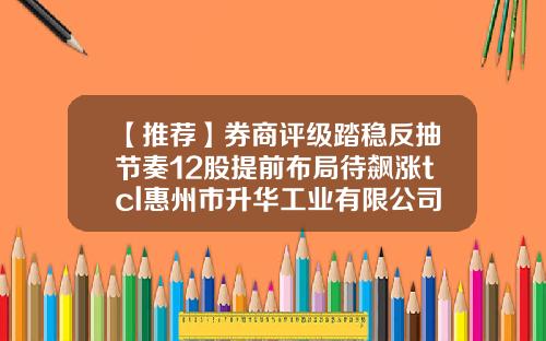 【推荐】券商评级踏稳反抽节奏12股提前布局待飙涨tcl惠州市升华工业有限公司