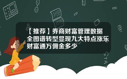 【推荐】券商财富管理数据全图谱转型显现九大特点涨乐财富通万佣金多少