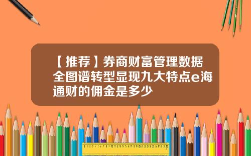 【推荐】券商财富管理数据全图谱转型显现九大特点e海通财的佣金是多少