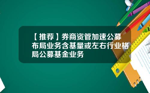 【推荐】券商资管加速公募布局业务含基量或左右行业格局公募基金业务